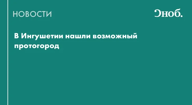В Ингушетии нашли возможный протогород